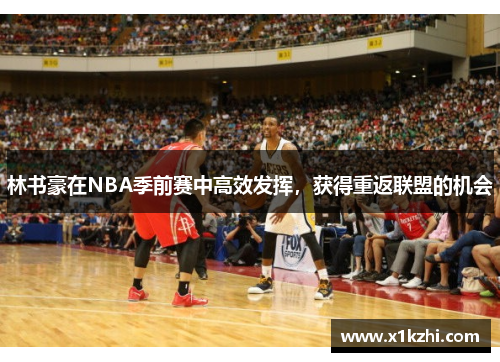 林书豪在NBA季前赛中高效发挥，获得重返联盟的机会